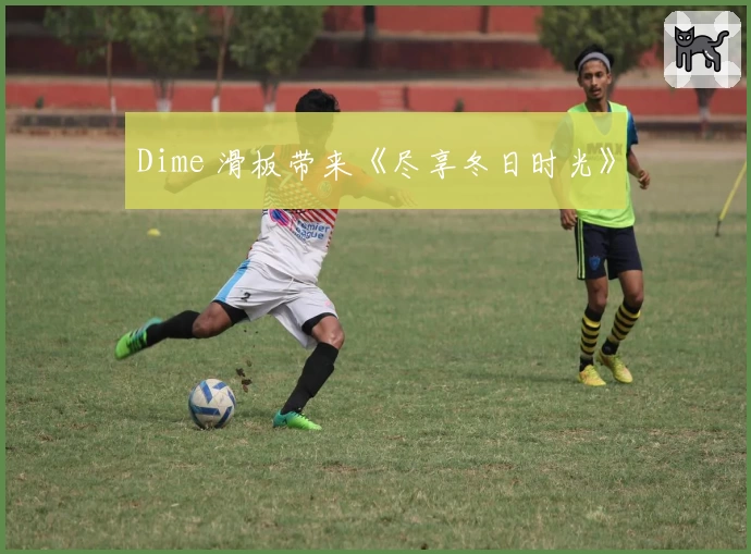 Dime 滑板带来《尽享冬日时光》