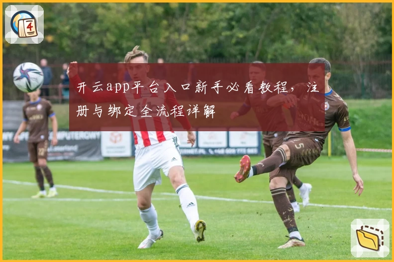 开云app平台入口新手必看教程，注册与绑定全流程详解