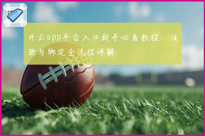 开云app平台入口新手必看教程，注册与绑定全流程详解