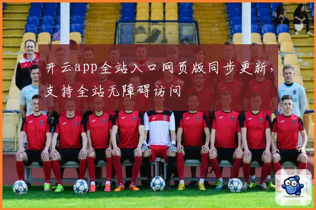 开云app全站入口网页版同步更新，支持全站无障碍访问