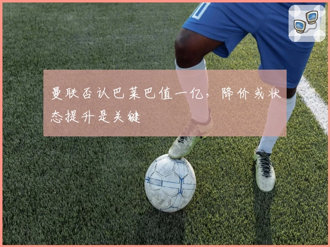 曼联否认巴莱巴值一亿，降价或状态提升是关键