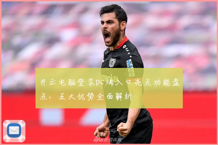 开云电脑登录pc端入口亮点功能盘点，五大优势全面解析