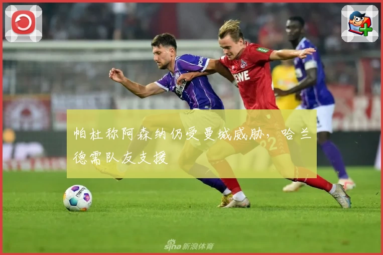 帕杜称阿森纳仍受曼城威胁,哈兰德需队友支援