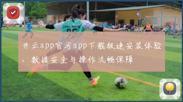 开云app官方app下载极速安装体验，数据安全与操作流畅保障