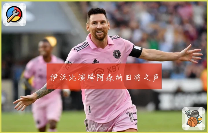 伊沃比演绎阿森纳旧将之声