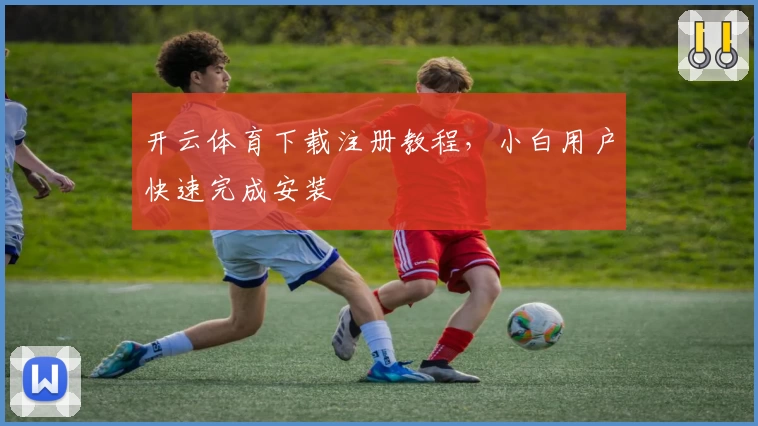 开云体育下载注册教程，小白用户快速完成安装