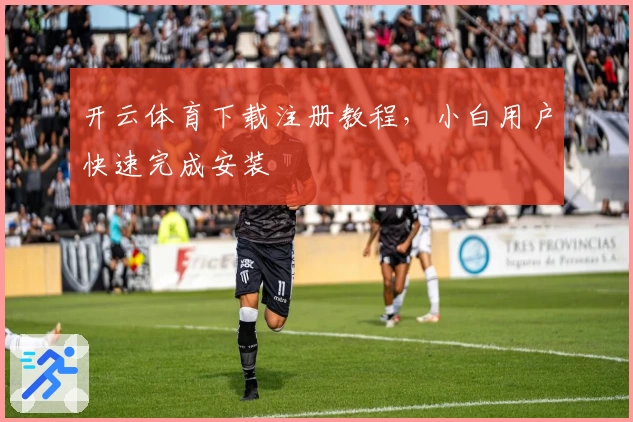 开云体育下载注册教程，小白用户快速完成安装
