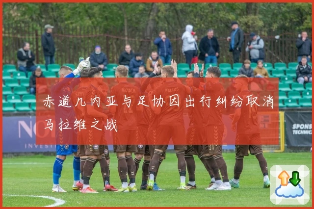 赤道几内亚与足协因出行纠纷取消马拉维之战