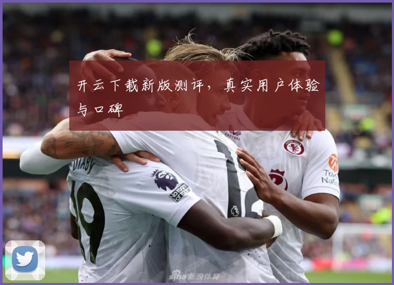 开云下载新版测评,真实用户体验与口碑