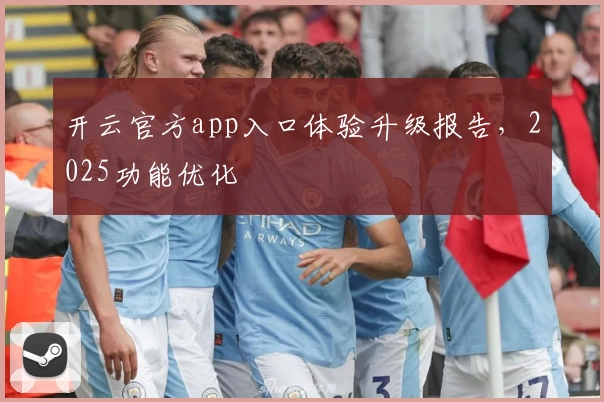 开云官方app入口体验升级报告,2025功能优化