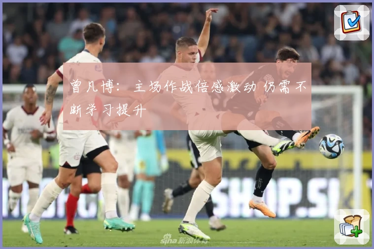 曾凡博:主场作战倍感激动 仍需不断学习提升