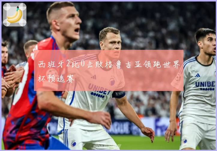 西班牙2比0击败格鲁吉亚领跑世界杯预选赛