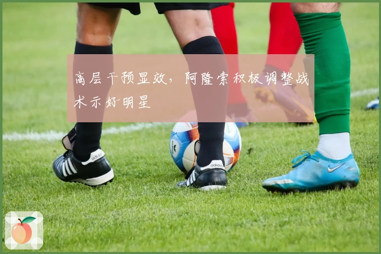 高层干预显效，阿隆索积极调整战术示好明星